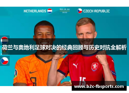 荷兰与奥地利足球对决的经典回顾与历史对抗全解析 荷兰与奥地利足球对决的经典回顾与历史对抗全解析