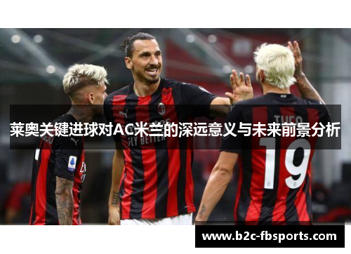莱奥关键进球对AC米兰的深远意义与未来前景分析 莱奥关键进球对AC米兰的深远意义与未来前景分析
