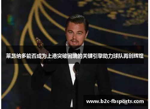 莱昂纳多能否成为上港突破困境的关键引擎助力球队再创辉煌