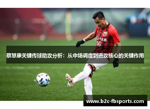 蔡慧康关键传球助攻分析：从中场调度到进攻核心的关键作用