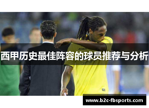 西甲历史最佳阵容的球员推荐与分析 西甲历史最佳阵容的球员推荐与分析