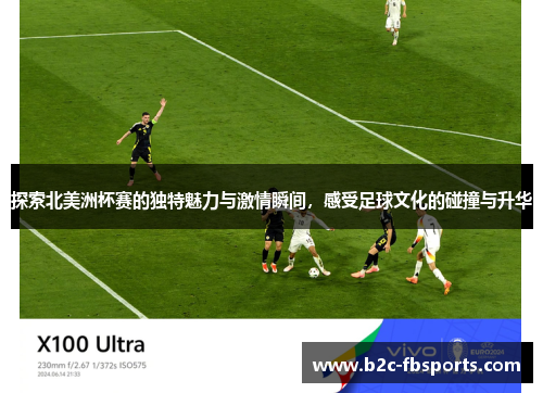 探索北美洲杯赛的独特魅力与激情瞬间,感受足球文化的碰撞与升华 探索北美洲杯赛的独特魅力与激情瞬间,感受足球文化的碰撞与升华