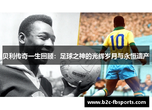 贝利传奇一生回顾：足球之神的光辉岁月与永恒遗产