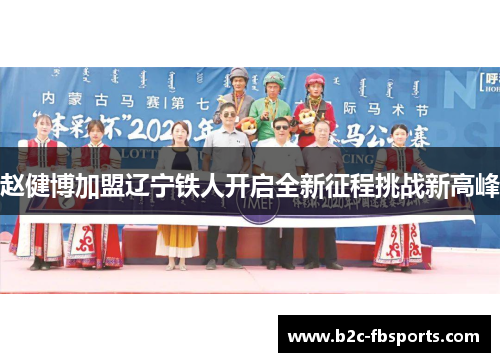 赵健博加盟辽宁铁人开启全新征程挑战新高峰