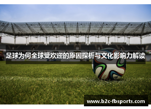 足球为何全球受欢迎的原因探析与文化影响力解读