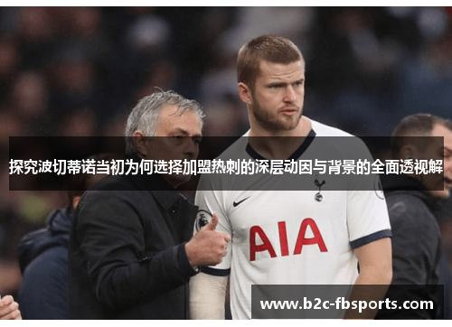 探究波切蒂诺当初为何选择加盟热刺的深层动因与背景的全面透视解