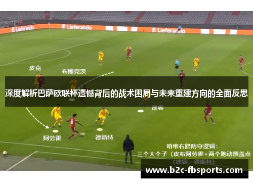 深度解析巴萨欧联杯遗憾背后的战术困局与未来重建方向的全面反思