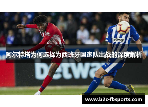 阿尔特塔为何选择为西班牙国家队出战的深度解析