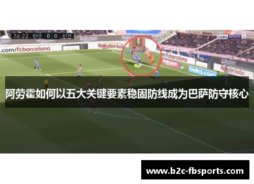阿劳霍如何以五大关键要素稳固防线成为巴萨防守核心 阿劳霍如何以五大关键要素稳固防线成为巴萨防守核心