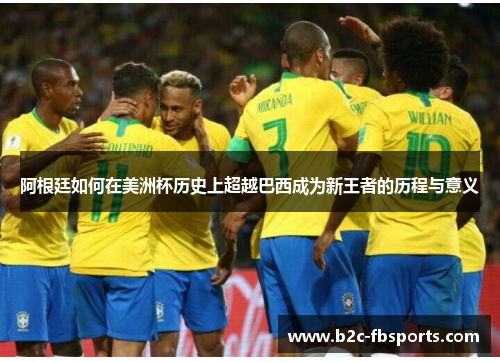 阿根廷如何在美洲杯历史上超越巴西成为新王者的历程与意义