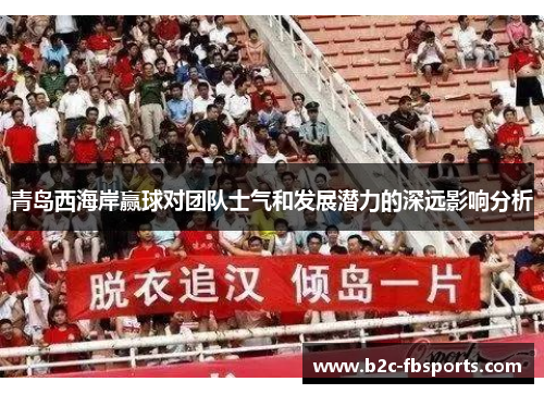 青岛西海岸赢球对团队士气和发展潜力的深远影响分析