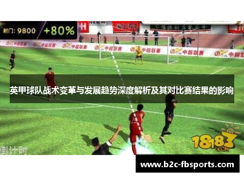 英甲球队战术变革与发展趋势深度解析及其对比赛结果的影响 英甲球队战术变革与发展趋势深度解析及其对比赛结果的影响