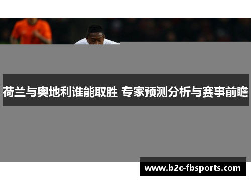 荷兰与奥地利谁能取胜 专家预测分析与赛事前瞻 荷兰与奥地利谁能取胜 专家预测分析与赛事前瞻