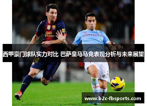 西甲豪门球队实力对比 巴萨皇马马竞表现分析与未来展望