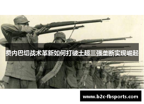 费内巴切战术革新如何打破土超三强垄断实现崛起