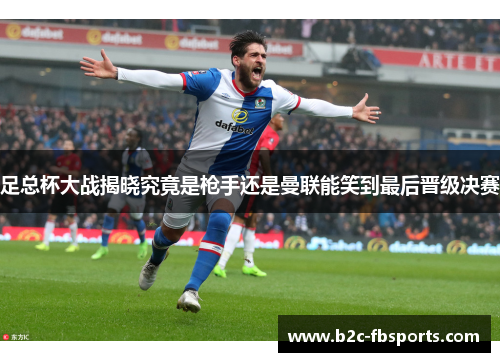 足总杯大战揭晓究竟是枪手还是曼联能笑到最后晋级决赛