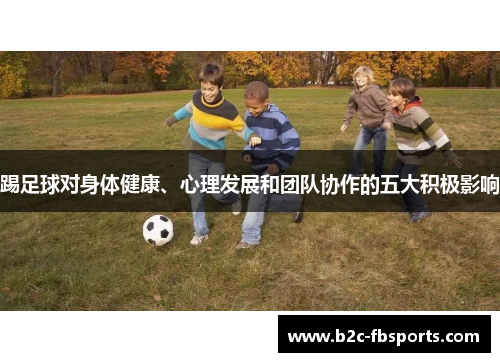 踢足球对身体健康、心理发展和团队协作的五大积极影响 踢足球对身体健康、心理发展和团队协作的五大积极影响