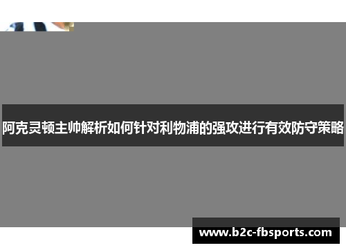 阿克灵顿主帅解析如何针对利物浦的强攻进行有效防守策略