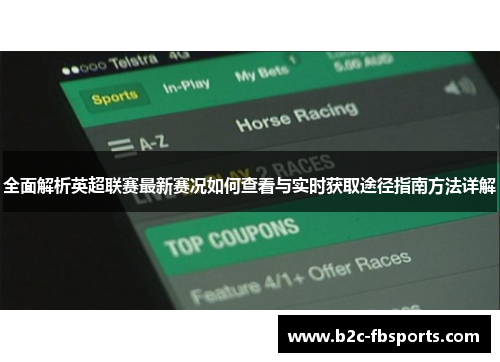 全面解析英超联赛最新赛况如何查看与实时获取途径指南方法详解 全面解析英超联赛最新赛况如何查看与实时获取途径指南方法详解