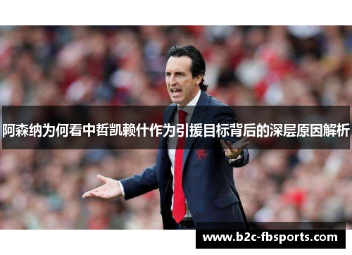 阿森纳为何看中哲凯赖什作为引援目标背后的深层原因解析 阿森纳为何看中哲凯赖什作为引援目标背后的深层原因解析