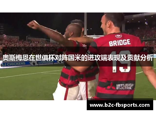 奥斯梅恩在世俱杯对阵国米的进攻端表现及贡献分析 奥斯梅恩在世俱杯对阵国米的进攻端表现及贡献分析