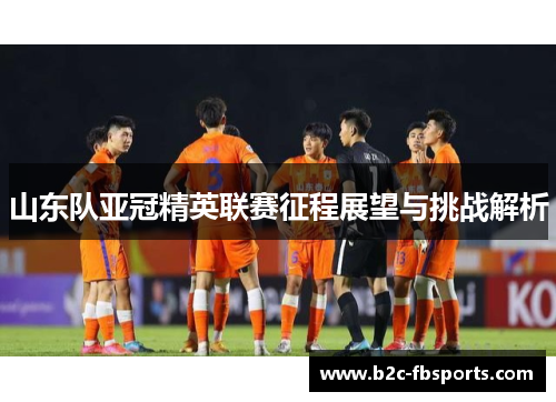 山东队亚冠精英联赛征程展望与挑战解析