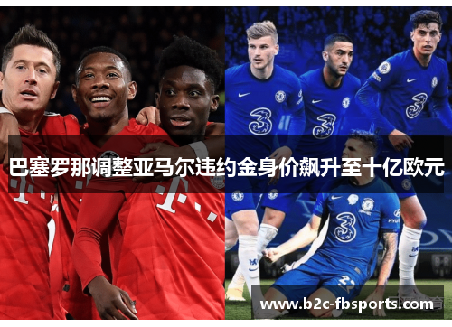 巴塞罗那调整亚马尔违约金身价飙升至十亿欧元