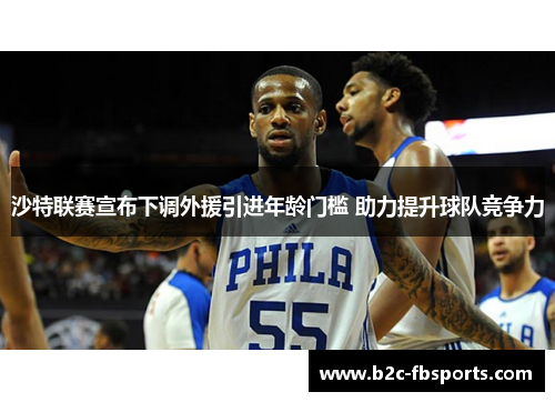 沙特联赛宣布下调外援引进年龄门槛 助力提升球队竞争力 沙特联赛宣布下调外援引进年龄门槛 助力提升球队竞争力