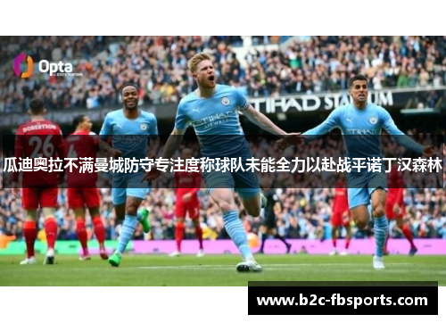 瓜迪奥拉不满曼城防守专注度称球队未能全力以赴战平诺丁汉森林