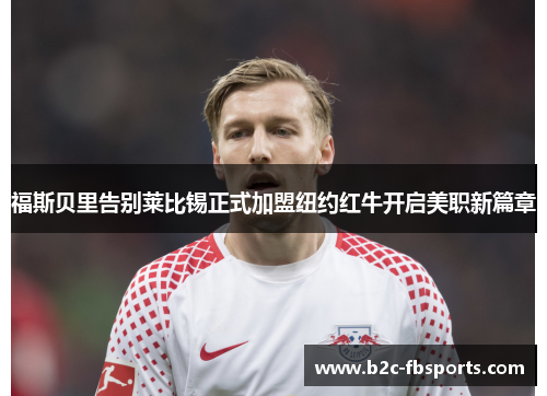 福斯贝里告别莱比锡正式加盟纽约红牛开启美职新篇章 福斯贝里告别莱比锡正式加盟纽约红牛开启美职新篇章