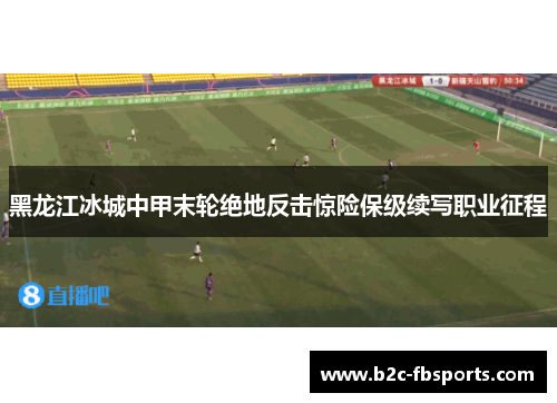 黑龙江冰城中甲末轮绝地反击惊险保级续写职业征程