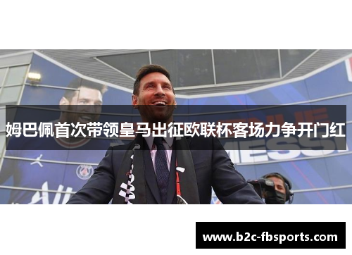 姆巴佩首次带领皇马出征欧联杯客场力争开门红