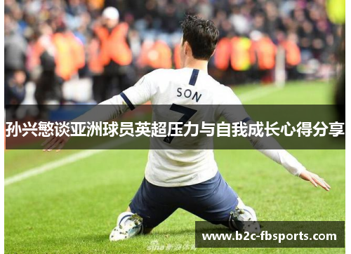 孙兴慜谈亚洲球员英超压力与自我成长心得分享 孙兴慜谈亚洲球员英超压力与自我成长心得分享