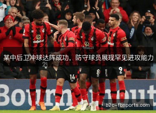 某中后卫冲球达阵成功，防守球员展现罕见进攻能力